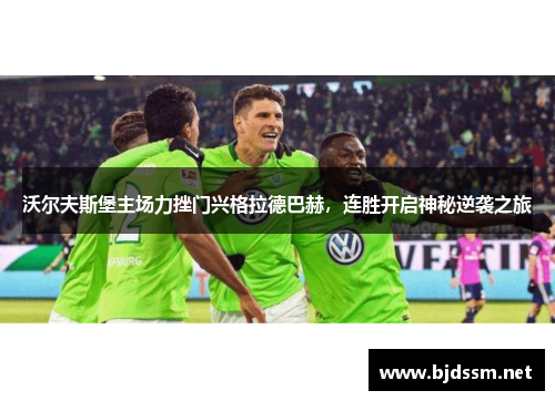 沃尔夫斯堡主场力挫门兴格拉德巴赫，连胜开启神秘逆袭之旅