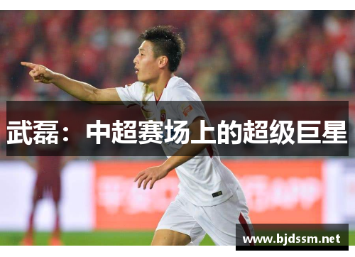 武磊：中超赛场上的超级巨星