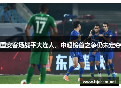 国安客场战平大连人，中超榜首之争仍未定夺