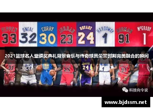 2021篮球名人堂颁奖典礼背景音乐与传奇球员荣誉时刻完美融合的瞬间