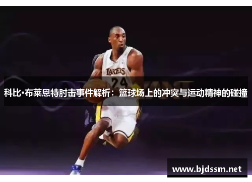 科比·布莱恩特肘击事件解析：篮球场上的冲突与运动精神的碰撞