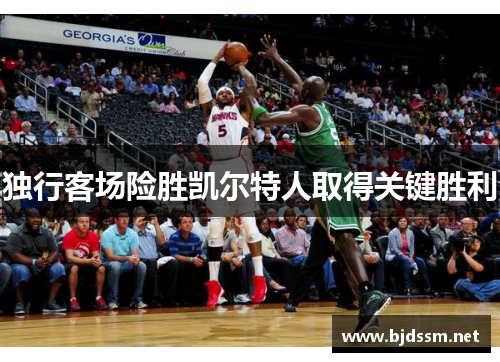 独行客场险胜凯尔特人取得关键胜利