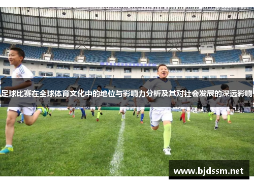足球比赛在全球体育文化中的地位与影响力分析及其对社会发展的深远影响