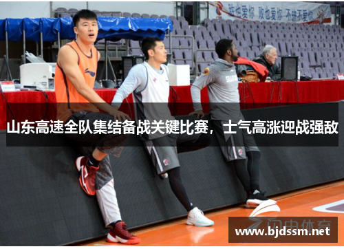 山东高速全队集结备战关键比赛，士气高涨迎战强敌