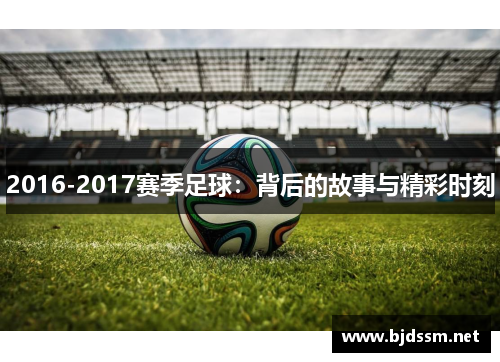 2016-2017赛季足球：背后的故事与精彩时刻