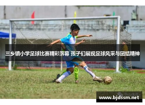 三乡镇小学足球比赛精彩落幕 孩子们展现足球风采与团结精神