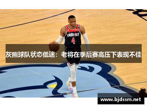 灰熊球队状态低迷：老将在季后赛高压下表现不佳