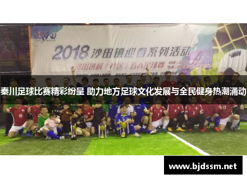 秦川足球比赛精彩纷呈 助力地方足球文化发展与全民健身热潮涌动