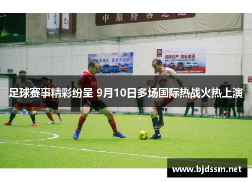 足球赛事精彩纷呈 9月10日多场国际热战火热上演