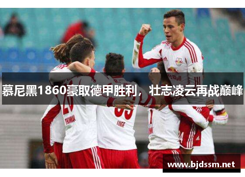 慕尼黑1860豪取德甲胜利，壮志凌云再战巅峰