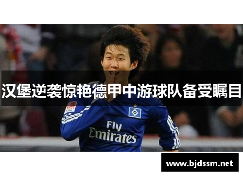 汉堡逆袭惊艳德甲中游球队备受瞩目