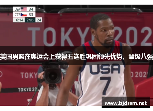 美国男篮在奥运会上获得五连胜巩固领先优势，晋级八强