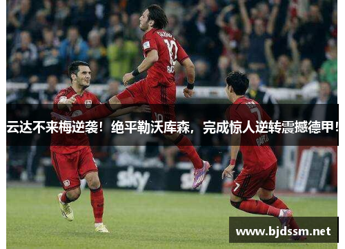 云达不来梅逆袭！绝平勒沃库森，完成惊人逆转震撼德甲！