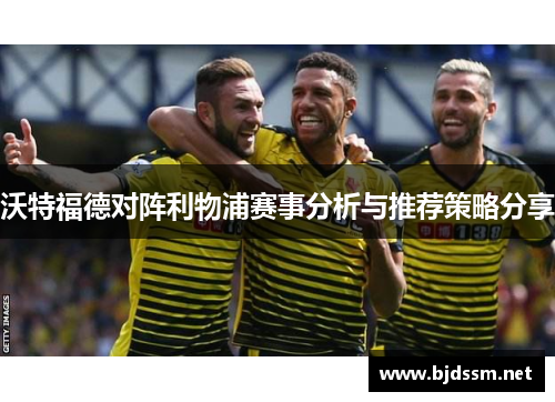 沃特福德对阵利物浦赛事分析与推荐策略分享